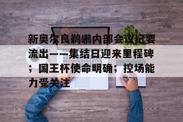 c7娱乐包含新奥尔良鹈鹕内部会议纪要流出——集结日迎来里程碑；国王杯使命明确；控场能力受关注的词条